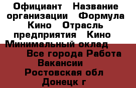 Официант › Название организации ­ Формула Кино › Отрасль предприятия ­ Кино › Минимальный оклад ­ 20 000 - Все города Работа » Вакансии   . Ростовская обл.,Донецк г.